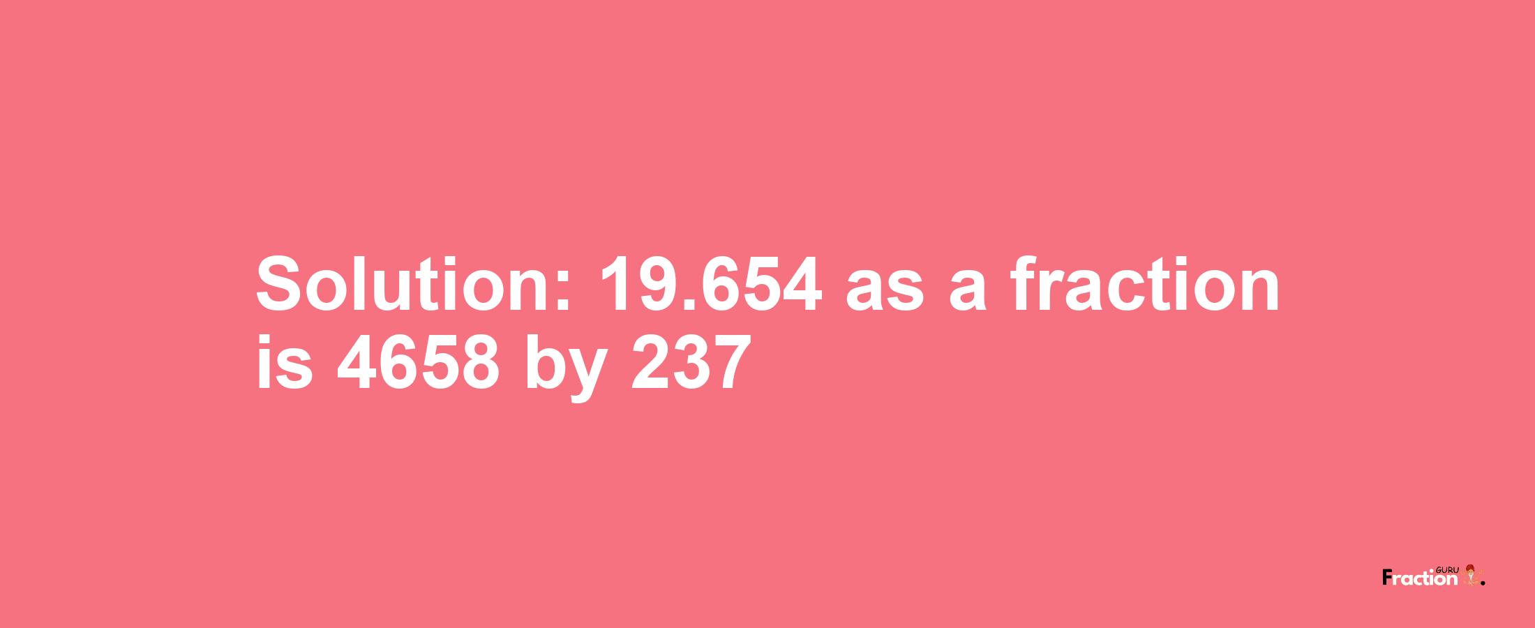 Solution:19.654 as a fraction is 4658/237